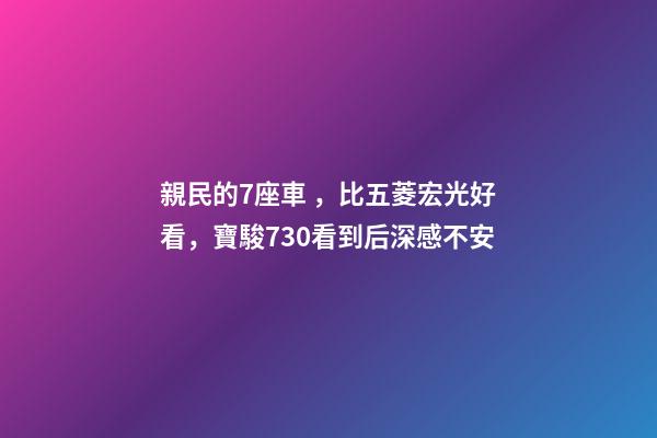 親民的7座車，比五菱宏光好看，寶駿730看到后深感不安